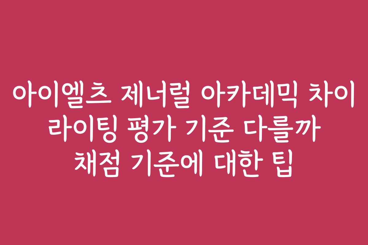 아이엘츠 제너럴 아카데믹 차이 라이팅 평가 기준 다를까 채점 기준에 대한 팁