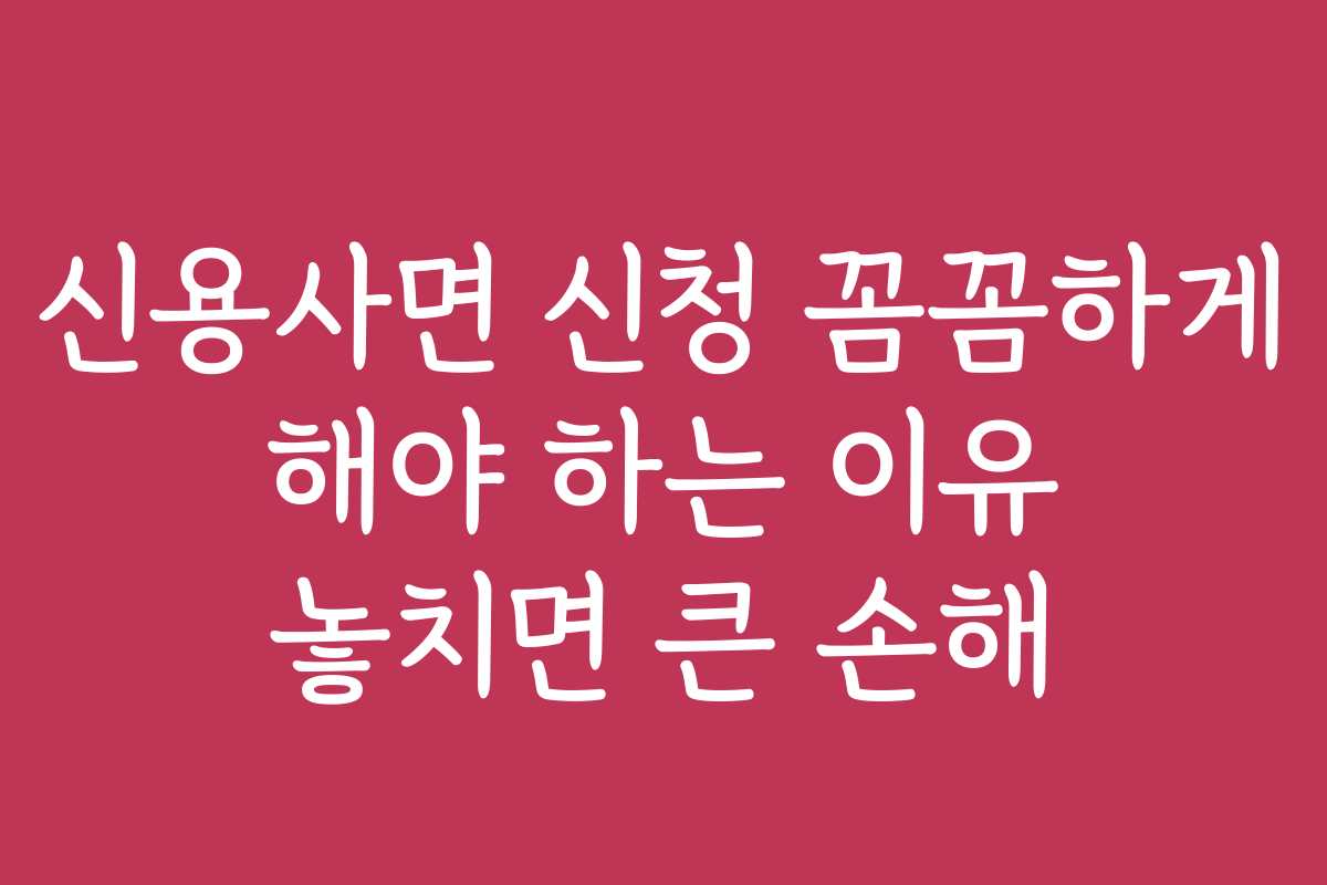 신용사면 신청 꼼꼼하게 해야 하는 이유 놓치면 큰 손해