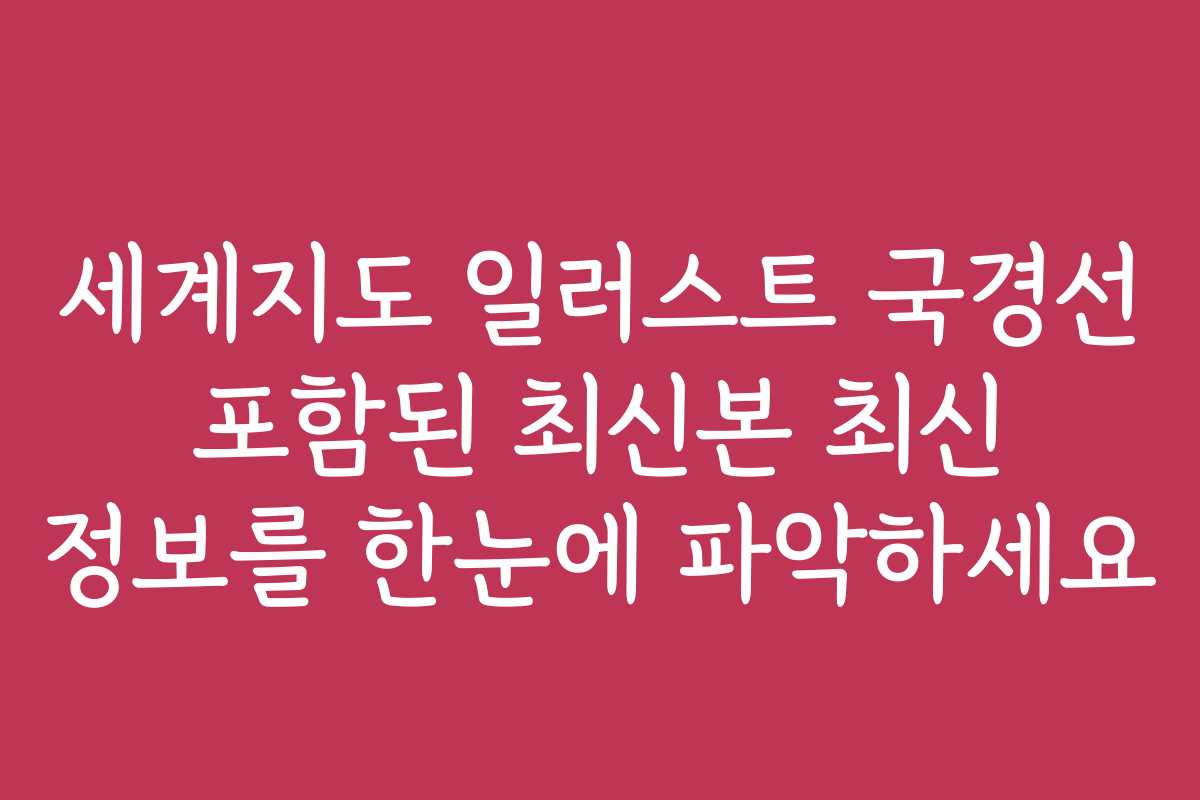 세계지도 일러스트 국경선 포함된 최신본 최신 정보를 한눈에 파악하세요