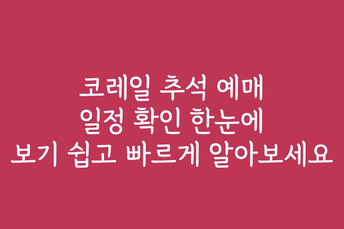 코레일 추석 예매 일정 확인 한눈에 보기 쉽고 빠르게 알아보세요
