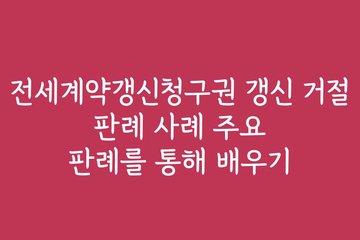 전세계약갱신청구권 갱신 거절 판례 사례 주요 판례를 통해 배우기