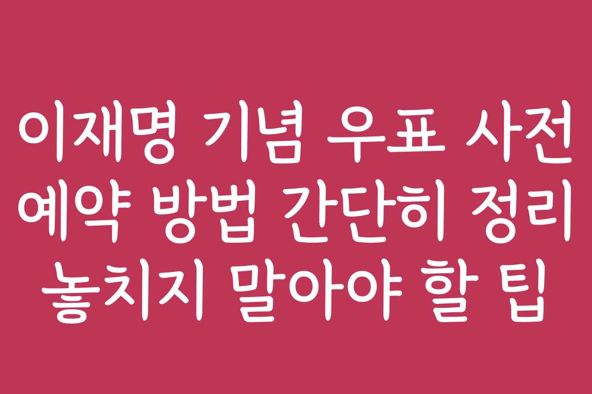 이재명 기념 우표 사전 예약 방법 간단히 정리 놓치지 말아야 할 팁