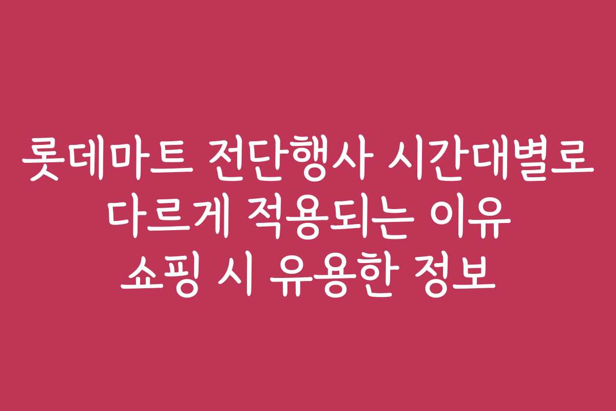 롯데마트 전단행사 시간대별로 다르게 적용되는 이유 쇼핑 시 유용한 정보