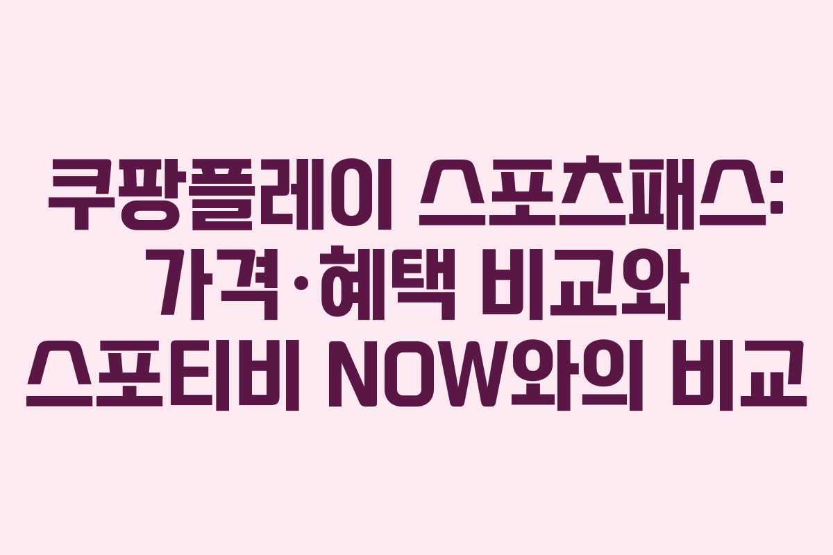 쿠팡플레이 스포츠패스: 가격·혜택 비교와 스포티비 NOW와의 비교
