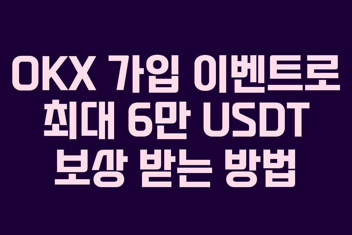 OKX 가입 이벤트로 최대 6만 USDT 보상 받는 방법