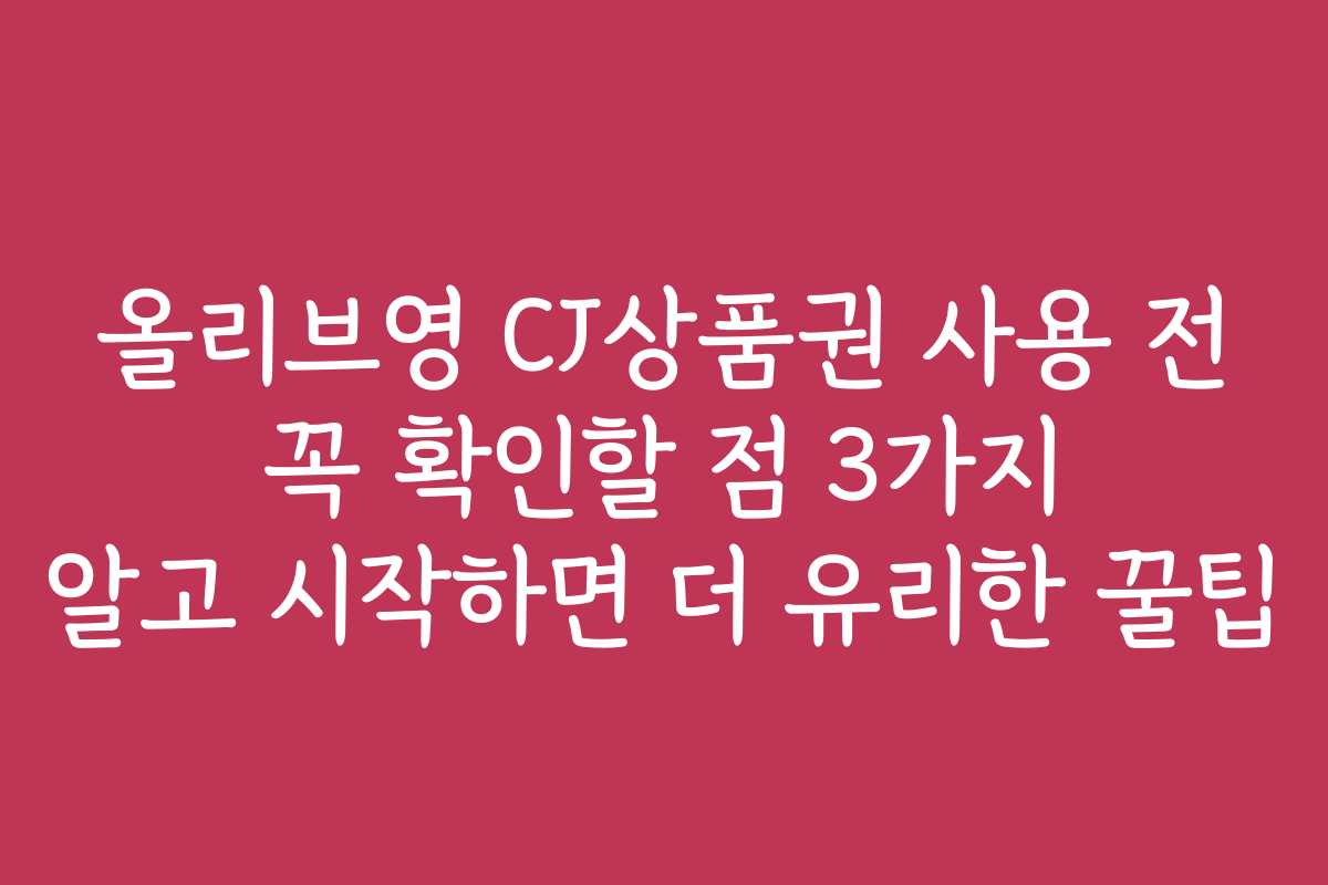올리브영 CJ상품권 사용 전 꼭 확인할 점 3가지 알고 시작하면 더 유리한 꿀팁