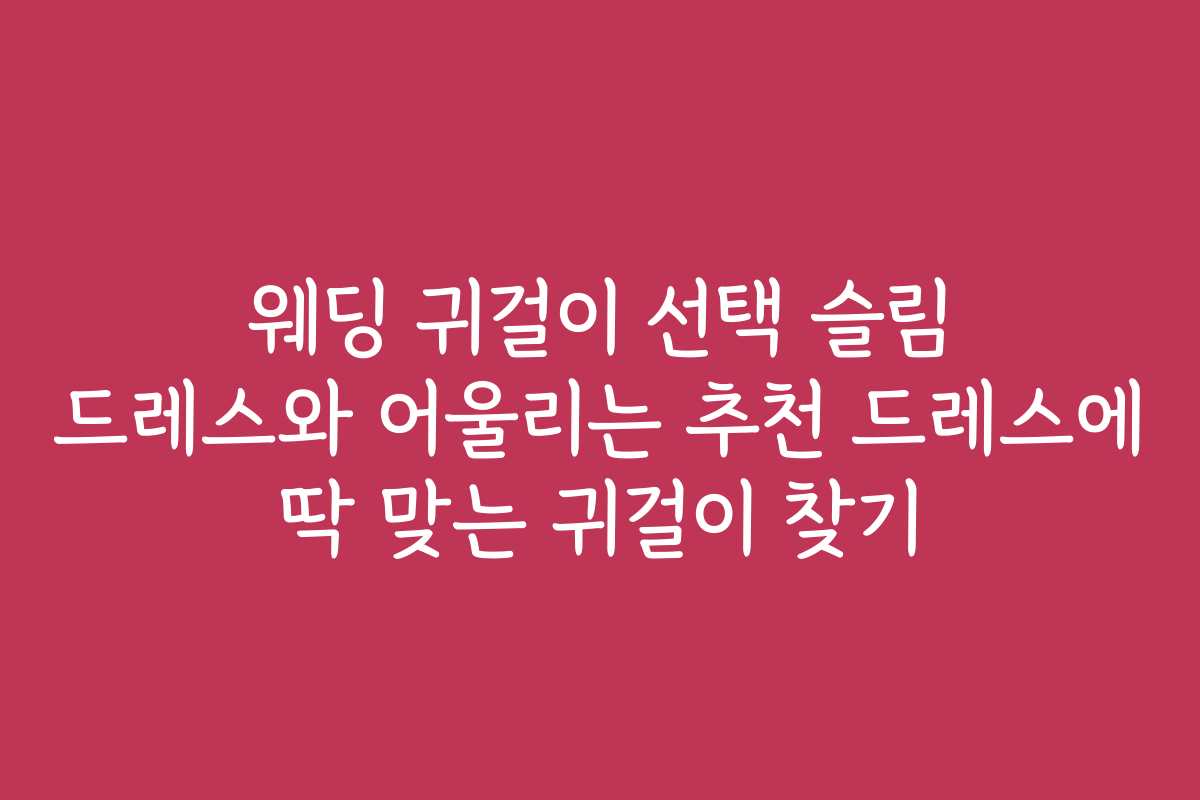 웨딩 귀걸이 선택 슬림 드레스와 어울리는 추천 드레스에 딱 맞는 귀걸이 찾기