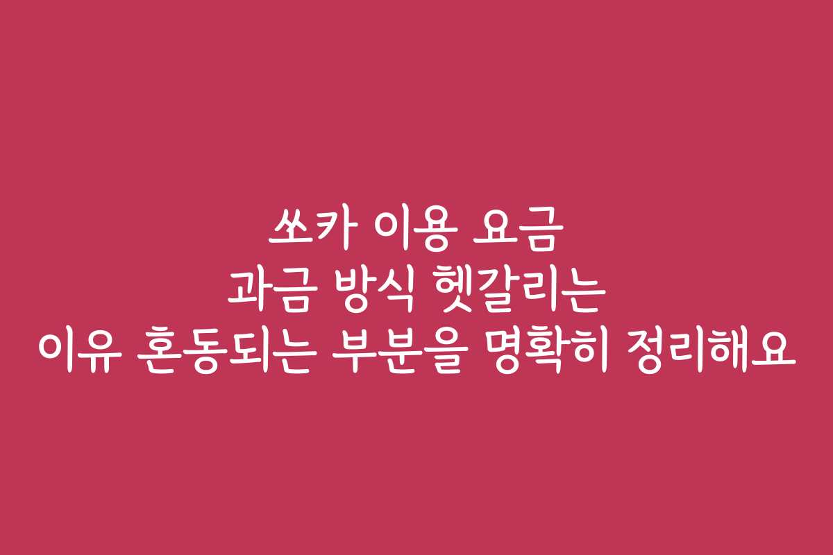 쏘카 이용 요금 과금 방식 헷갈리는 이유 혼동되는 부분을 명확히 정리해요