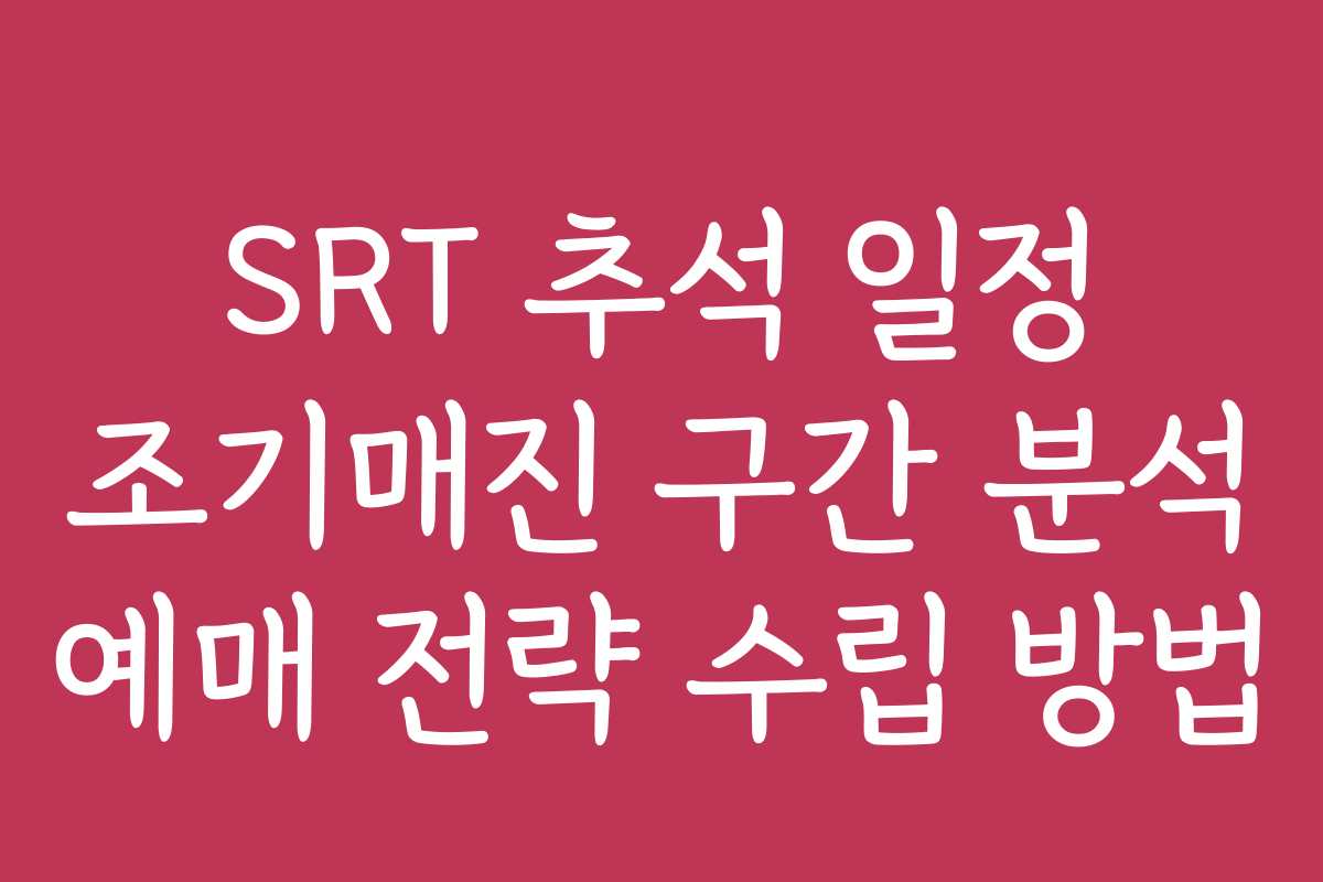 SRT 추석 일정 조기매진 구간 분석 예매 전략 수립 방법