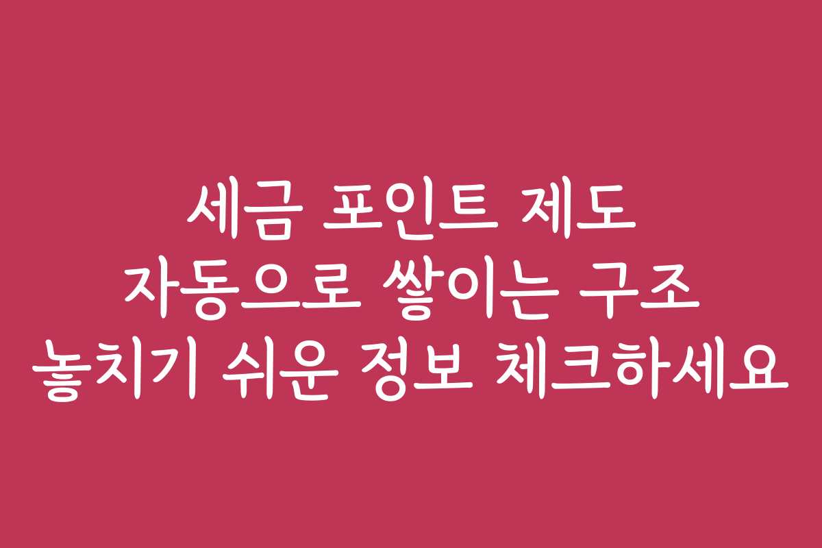 세금 포인트 제도 자동으로 쌓이는 구조 놓치기 쉬운 정보 체크하세요
