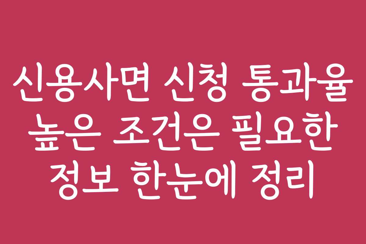 신용사면 신청 통과율 높은 조건은 필요한 정보 한눈에 정리
