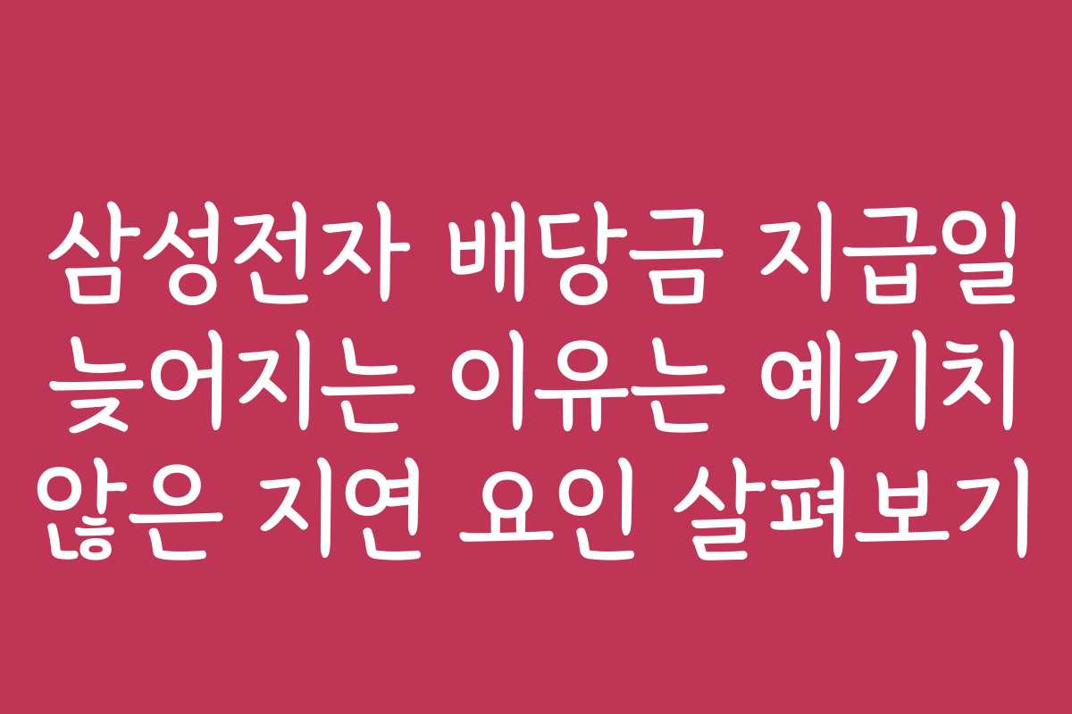 삼성전자 배당금 지급일 늦어지는 이유는 예기치 않은 지연 요인 살펴보기