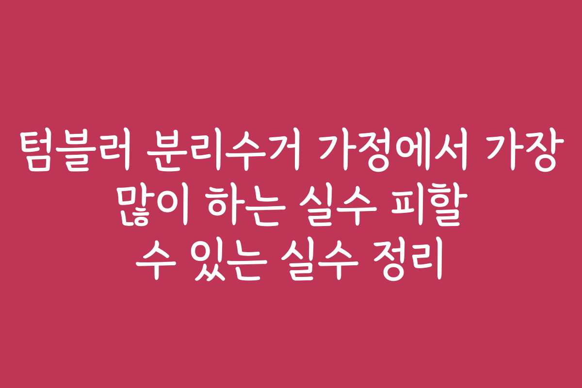 텀블러 분리수거 가정에서 가장 많이 하는 실수 피할 수 있는 실수 정리