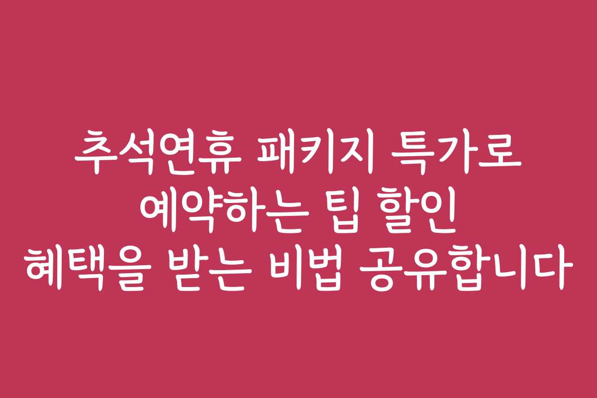 추석연휴 패키지 특가로 예약하는 팁 할인 혜택을 받는 비법 공유합니다