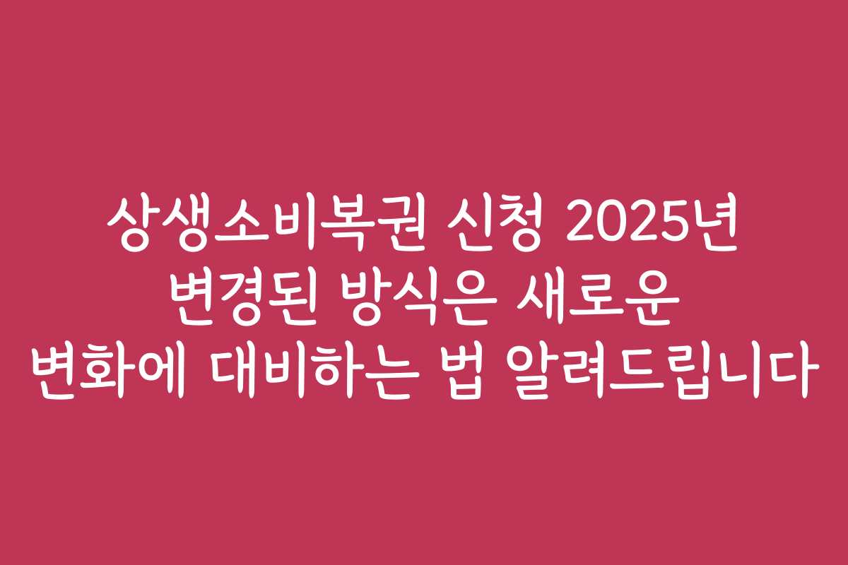 상생소비복권 신청 2025년 변경된 방식은 새로운 변화에 대비하는 법 알려드립니다