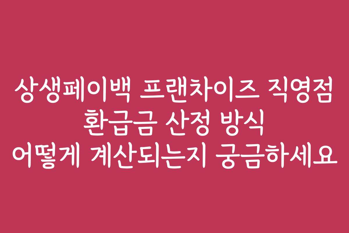 상생페이백 프랜차이즈 직영점 환급금 산정 방식 어떻게 계산되는지 궁금하세요