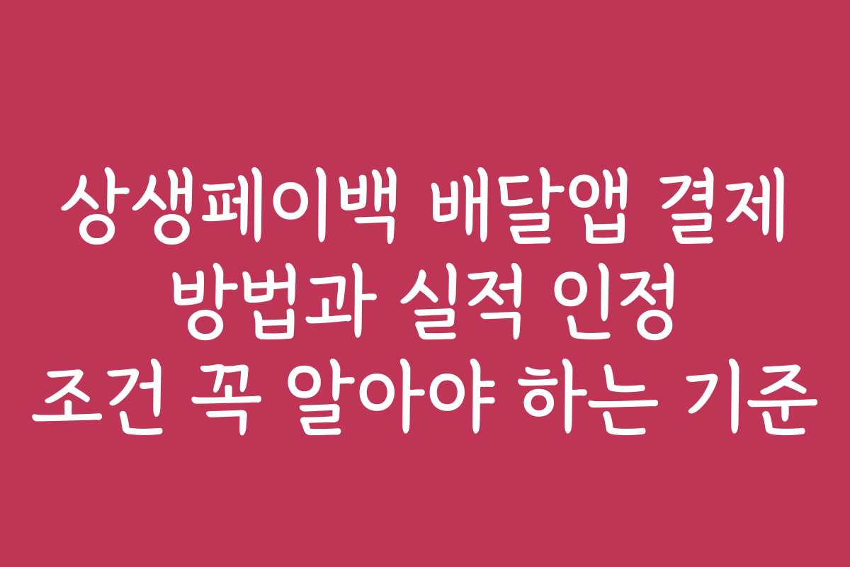 상생페이백 배달앱 결제 방법과 실적 인정 조건 꼭 알아야 하는 기준