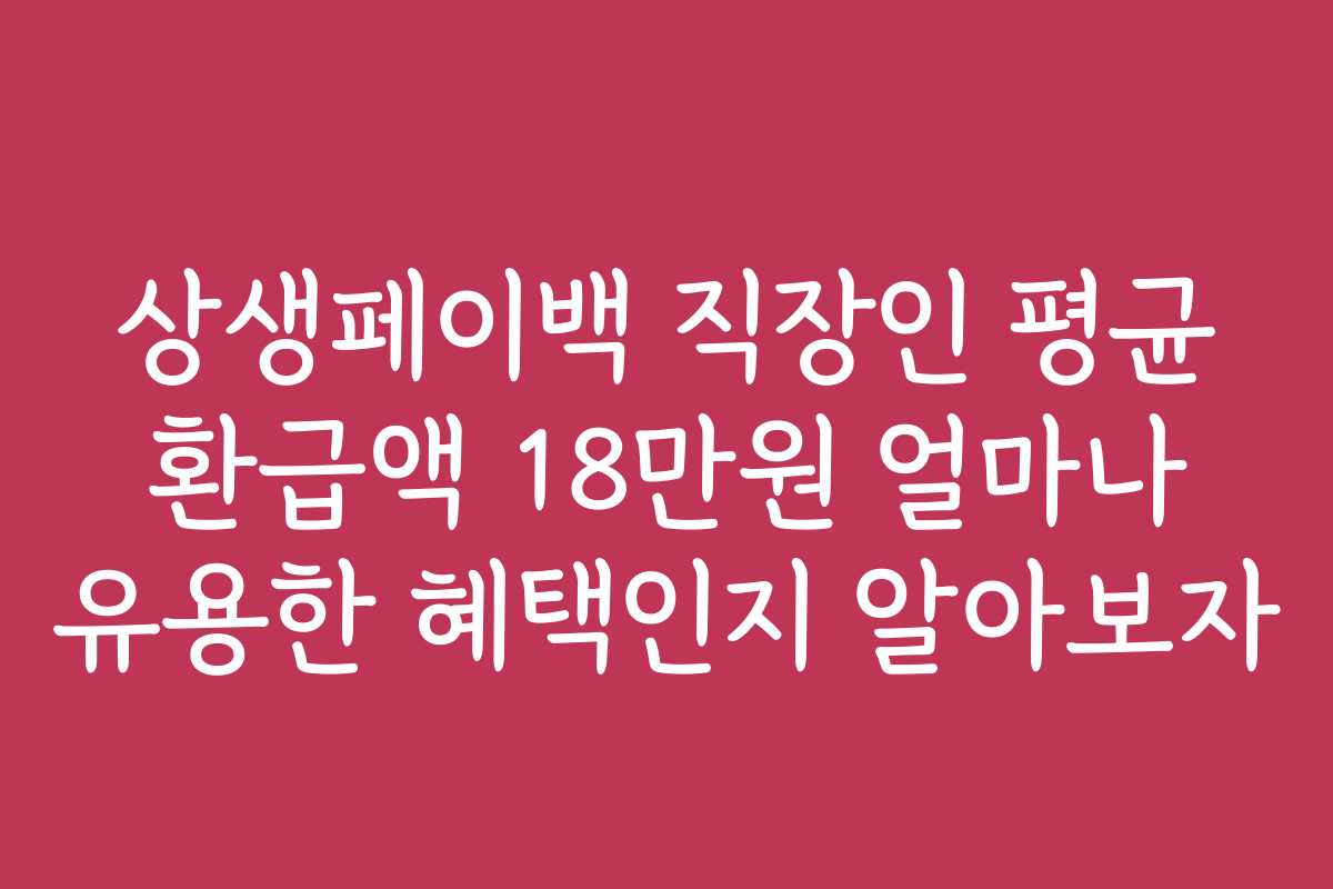 상생페이백 직장인 평균 환급액 18만원 얼마나 유용한 혜택인지 알아보자
