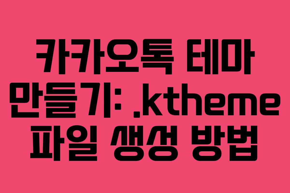 카카오톡 테마 만들기: .ktheme 파일 생성 방법
