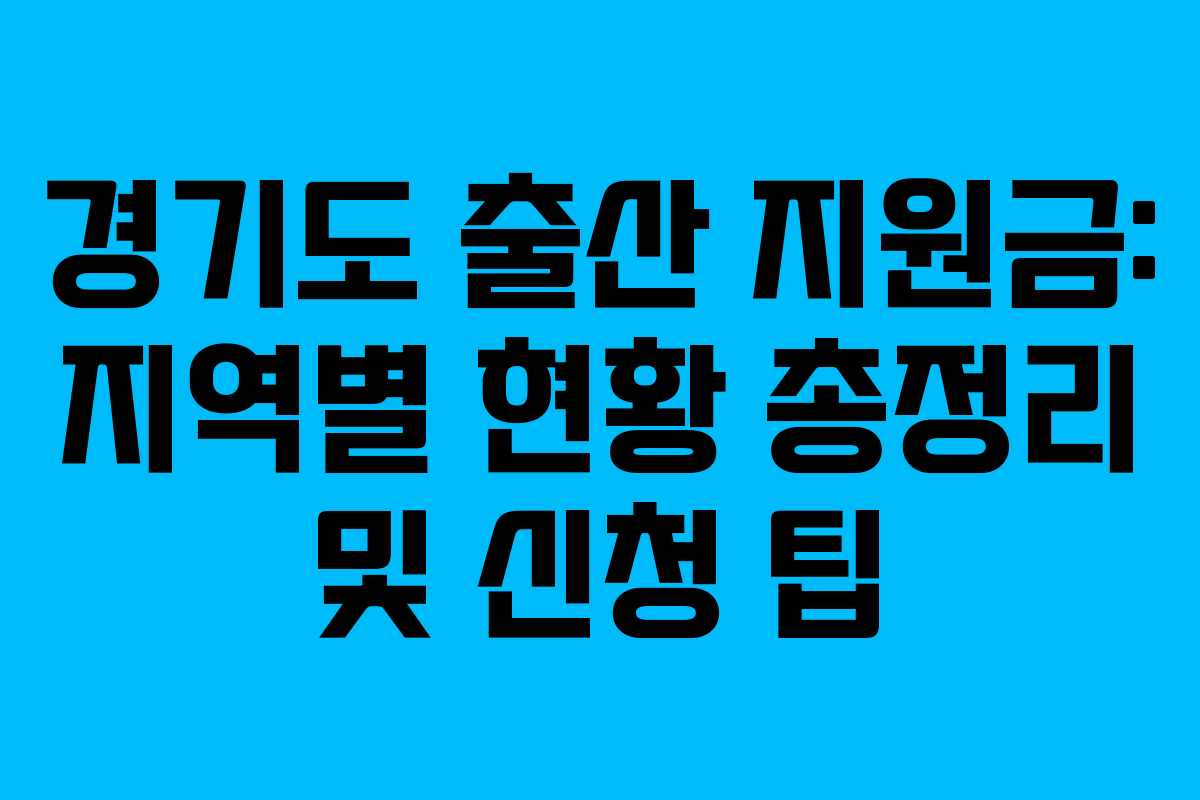 경기도 출산 지원금: 지역별 현황 총정리 및 신청 팁