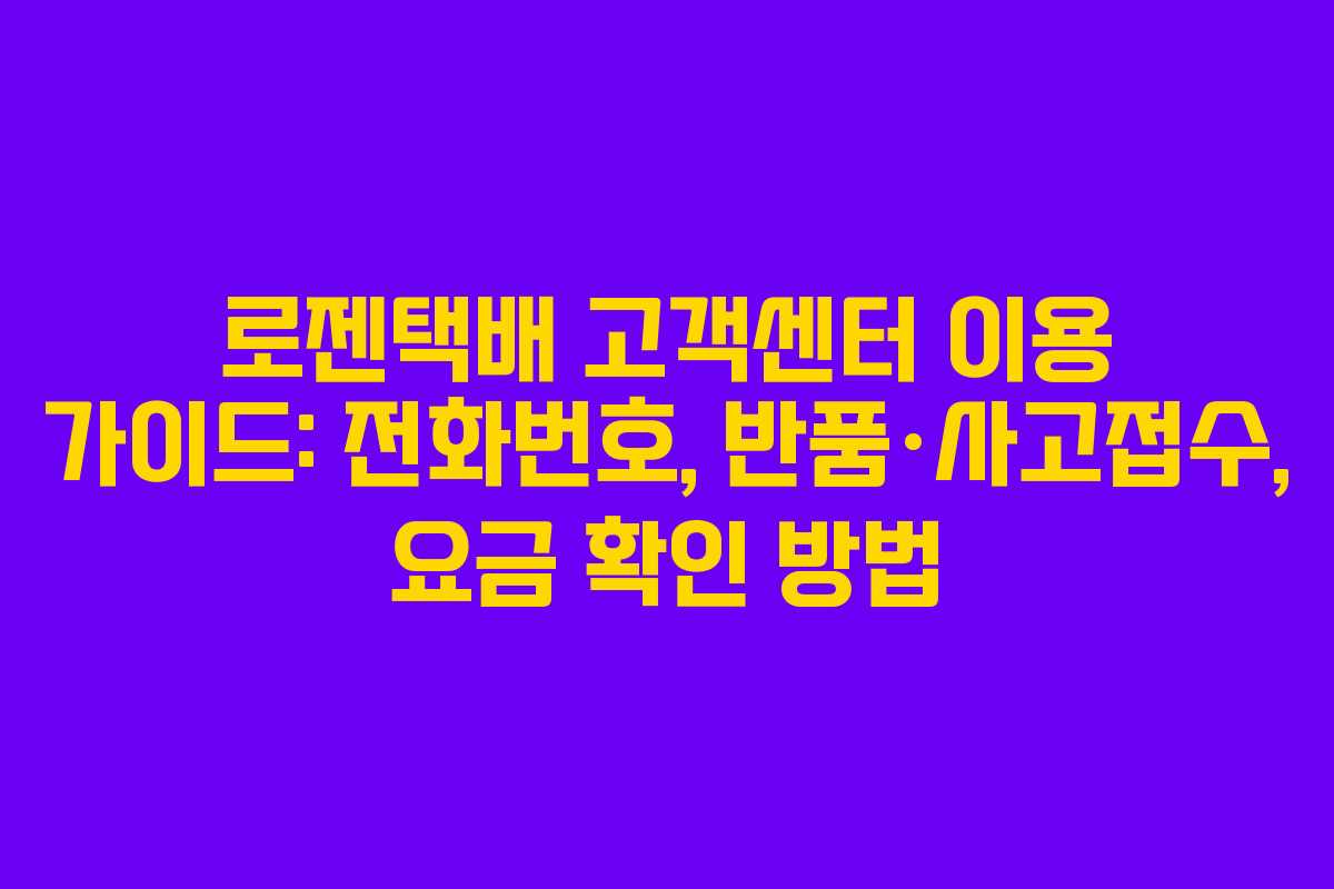 로젠택배 고객센터 이용 가이드: 전화번호, 반품·사고접수, 요금 확인 방법