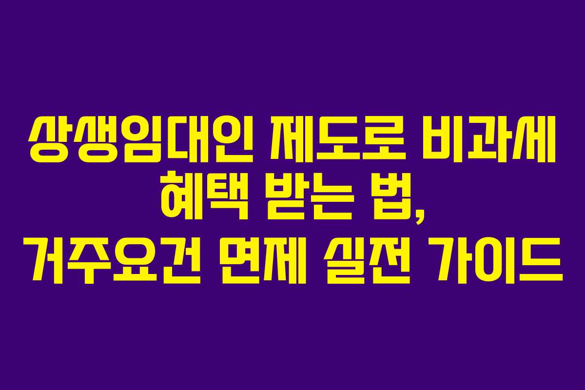 상생임대인 제도로 비과세 혜택 받는 법, 거주요건 면제 실전 가이드