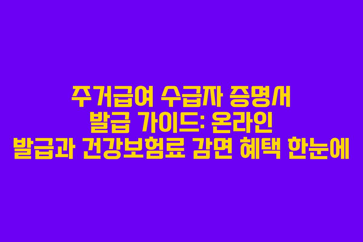 주거급여 수급자 증명서 발급 가이드: 온라인 발급과 건강보험료 감면 혜택 한눈에