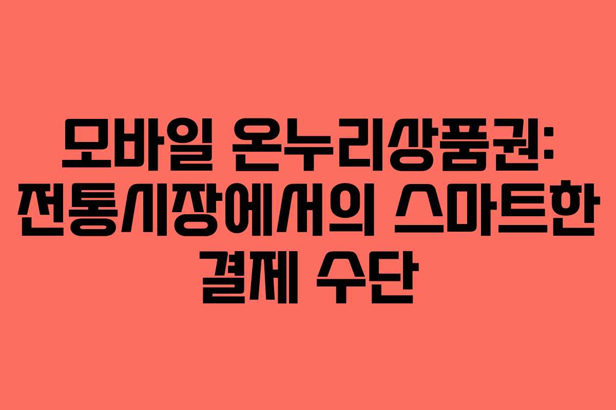 모바일 온누리상품권: 전통시장에서의 스마트한 결제 수단