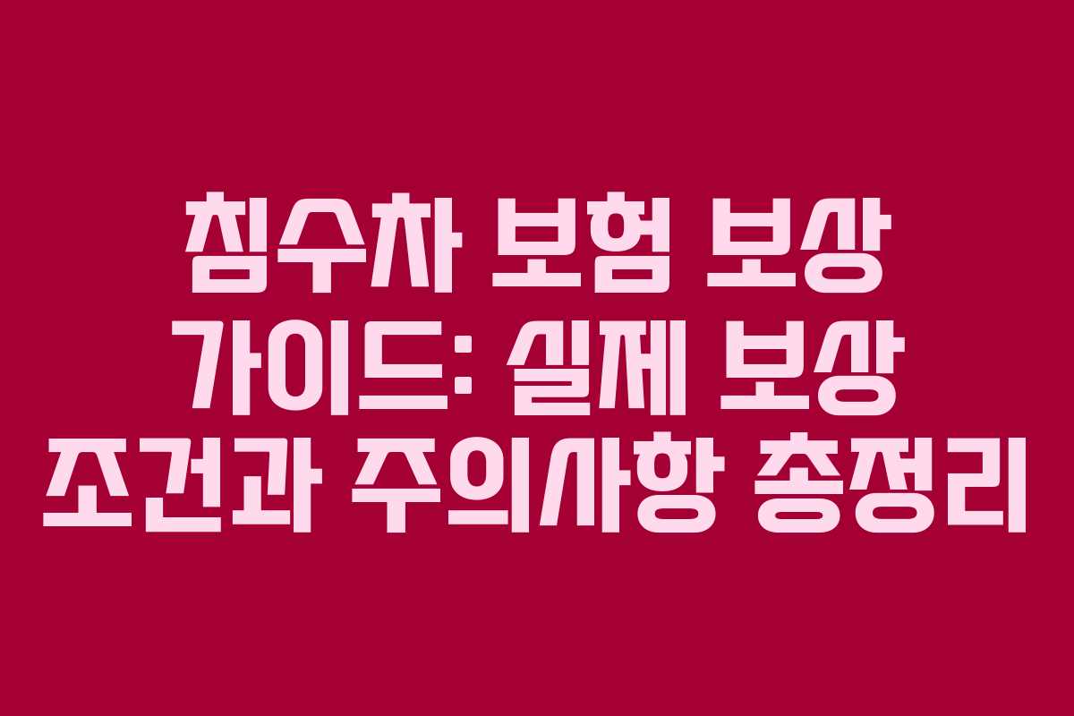 침수차 보험 보상 가이드: 실제 보상 조건과 주의사항 총정리
