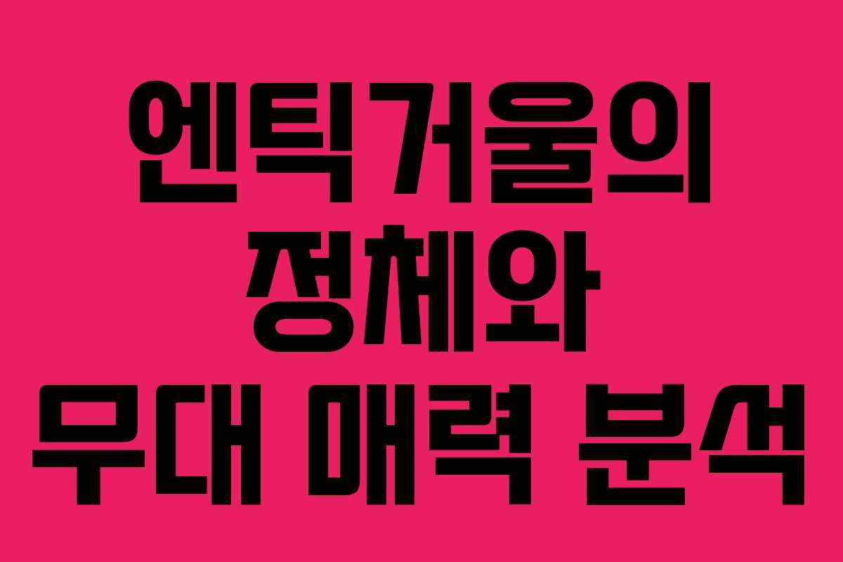 엔틱거울의 정체와 무대 매력 분석