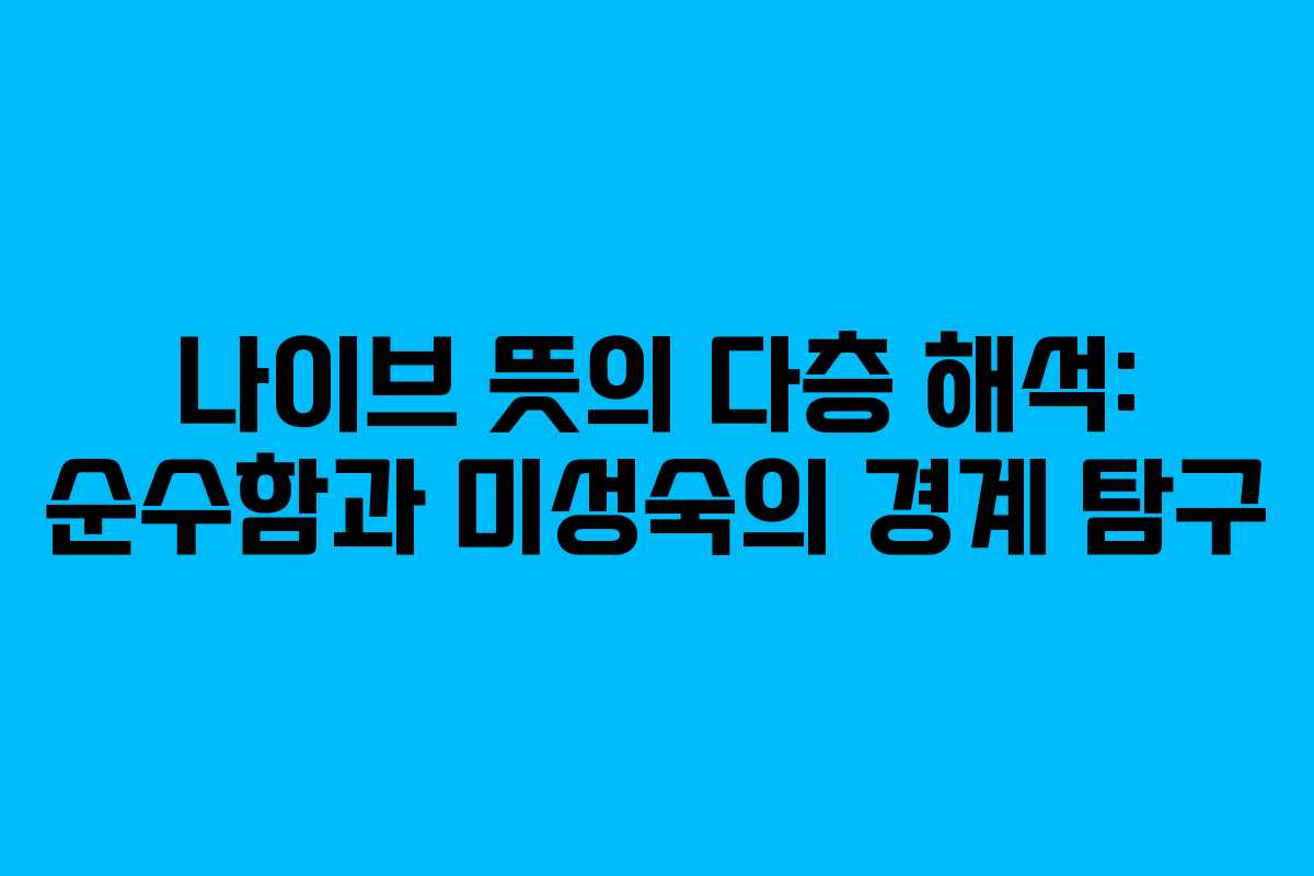나이브 뜻의 다층 해석: 순수함과 미성숙의 경계 탐구
