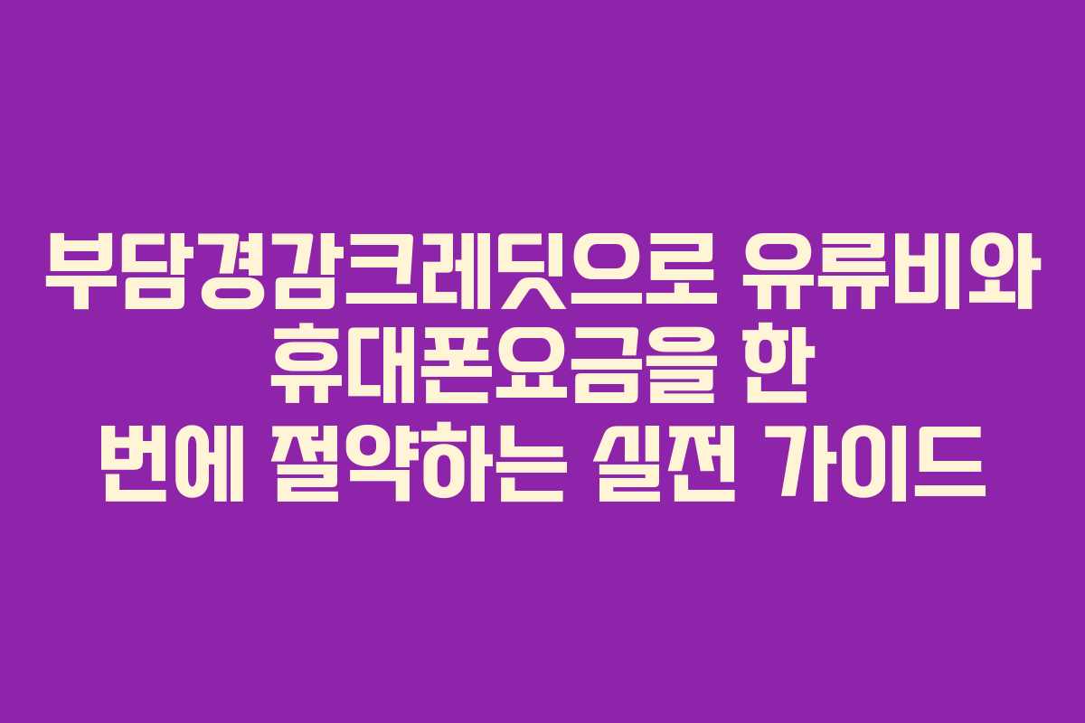 부담경감크레딧으로 유류비와 휴대폰요금을 한 번에 절약하는 실전 가이드