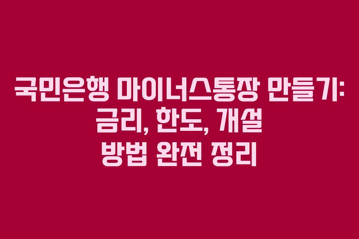 국민은행 마이너스통장 만들기: 금리, 한도, 개설 방법 완전 정리