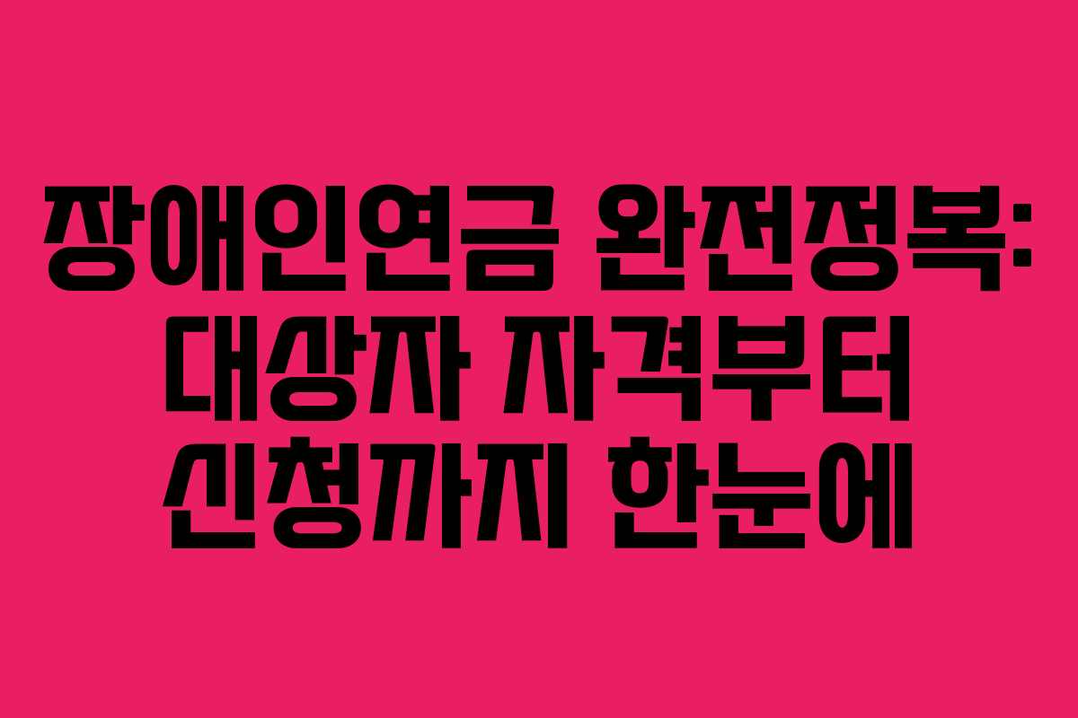 장애인연금 완전정복: 대상자 자격부터 신청까지 한눈에