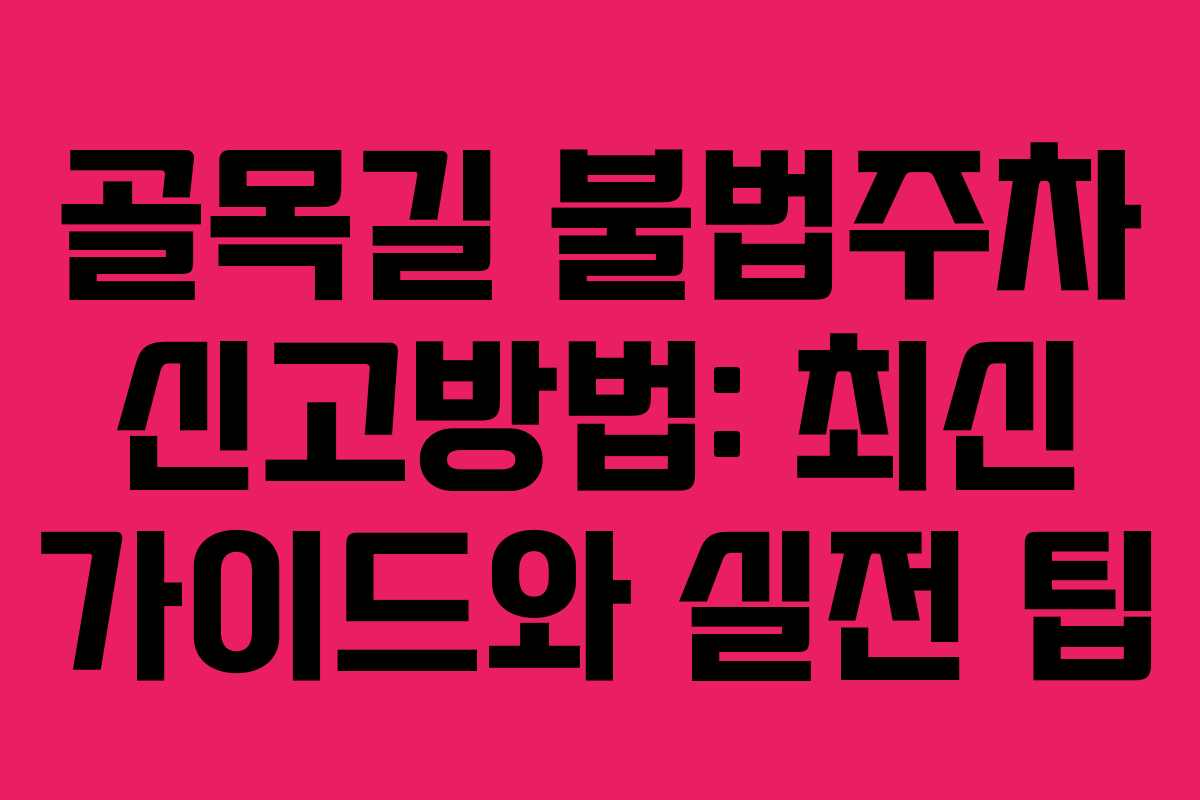골목길 불법주차 신고방법: 최신 가이드와 실전 팁