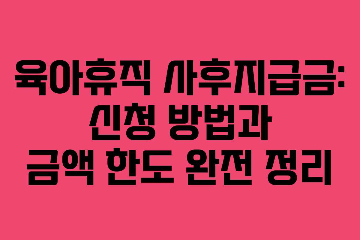 육아휴직 사후지급금: 신청 방법과 금액 한도 완전 정리