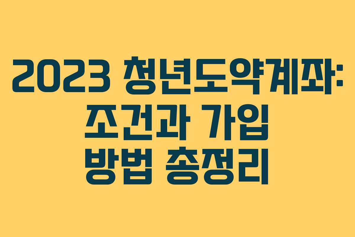 2023 청년도약계좌: 조건과 가입 방법 총정리