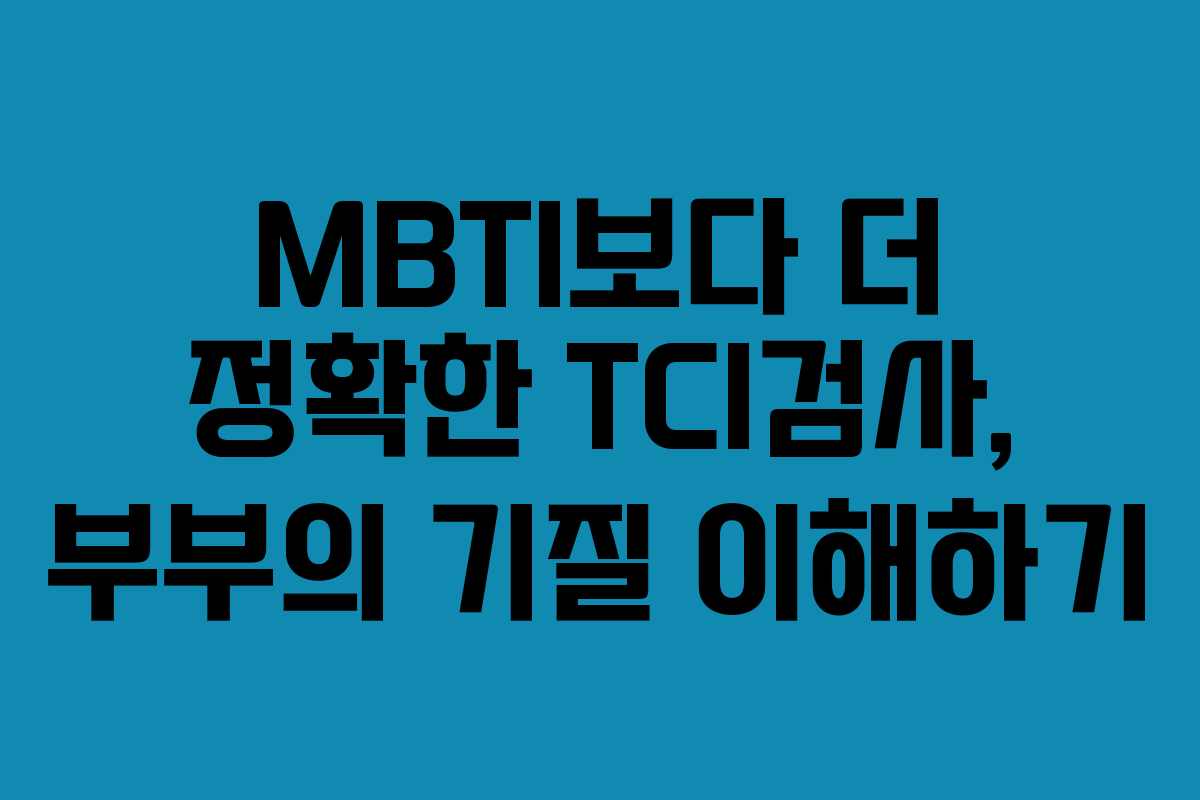 MBTI보다 더 정확한 TCI검사, 부부의 기질 이해하기