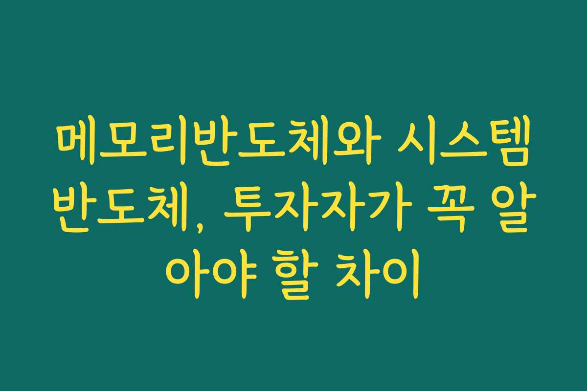 메모리반도체와 시스템반도체, 투자자가 꼭 알아야 할 차이