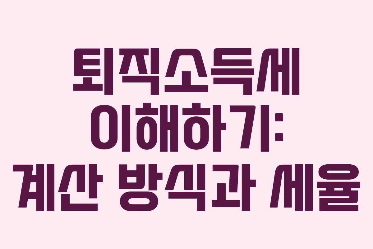 퇴직소득세 이해하기: 계산 방식과 세율