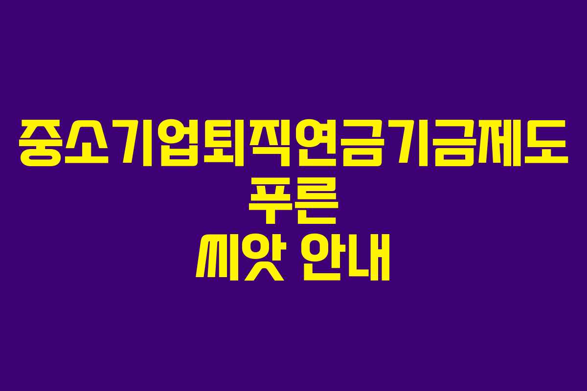중소기업퇴직연금기금제도 푸른 씨앗 안내