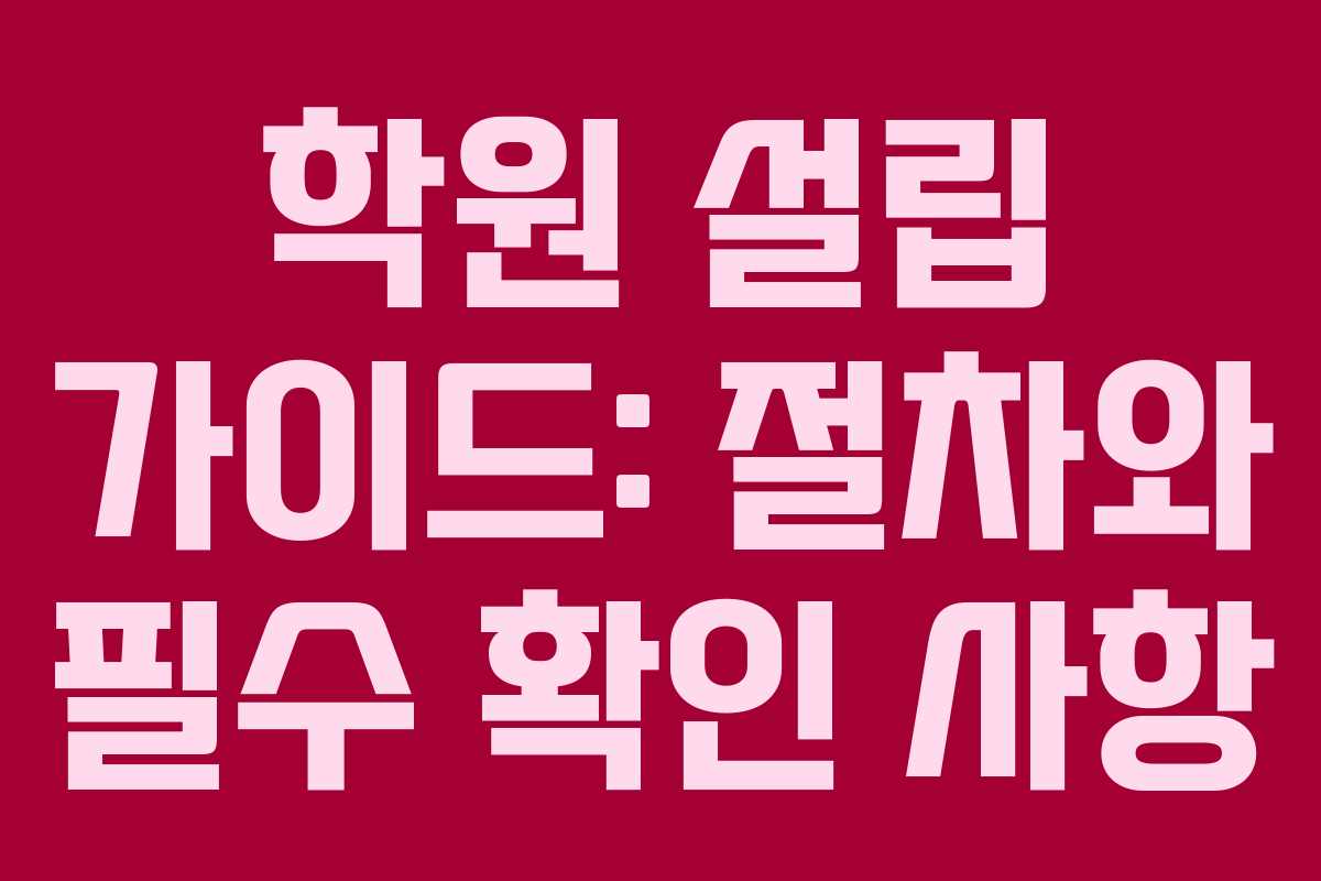 학원 설립 가이드: 절차와 필수 확인 사항