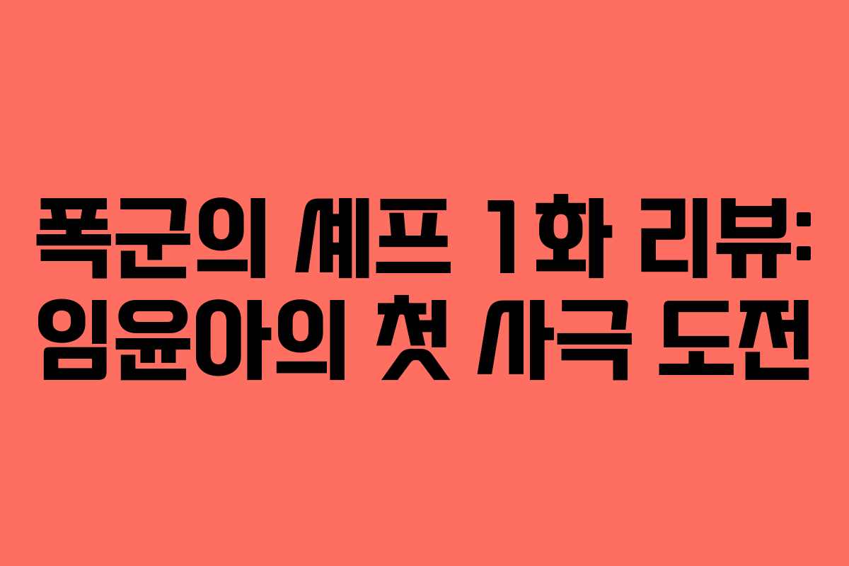 폭군의 셰프 1화 리뷰: 임윤아의 첫 사극 도전