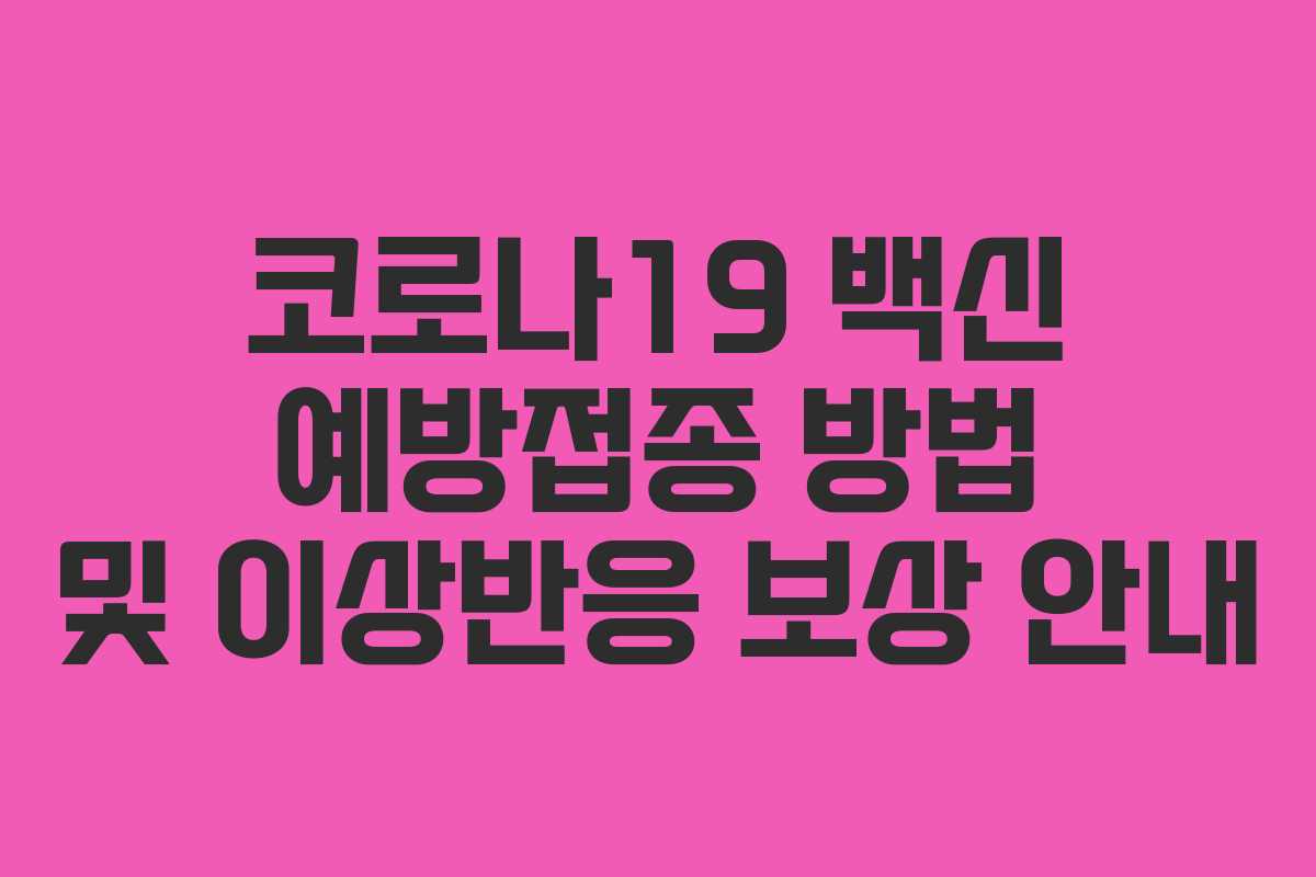 코로나19 백신 예방접종 방법 및 이상반응 보상 안내 코로나19 백신 예방접종 방법 및 이상반응 보상 안내