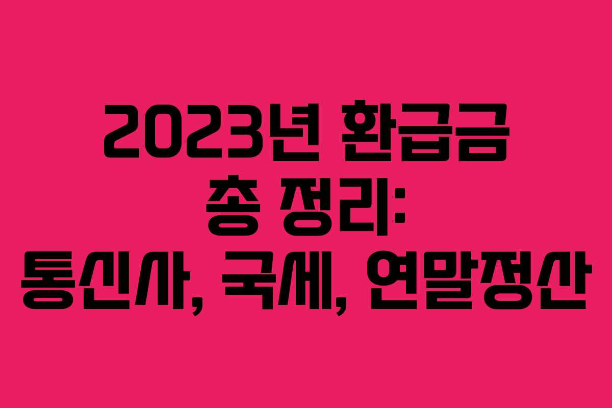 2023년 환급금 총 정리: 통신사, 국세, 연말정산