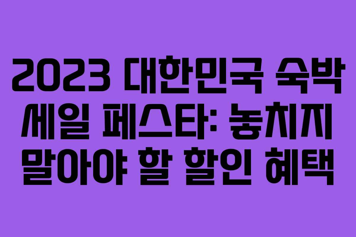 2023 대한민국 숙박 세일 페스타: 놓치지 말아야 할 할인 혜택