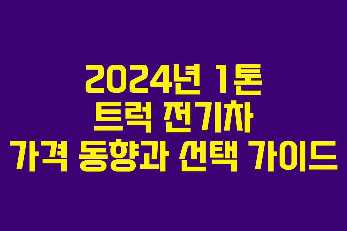 2024년 1톤 트럭 전기차 가격 동향과 선택 가이드 2024년 1톤 트럭 전기차 가격 동향과 선택 가이드