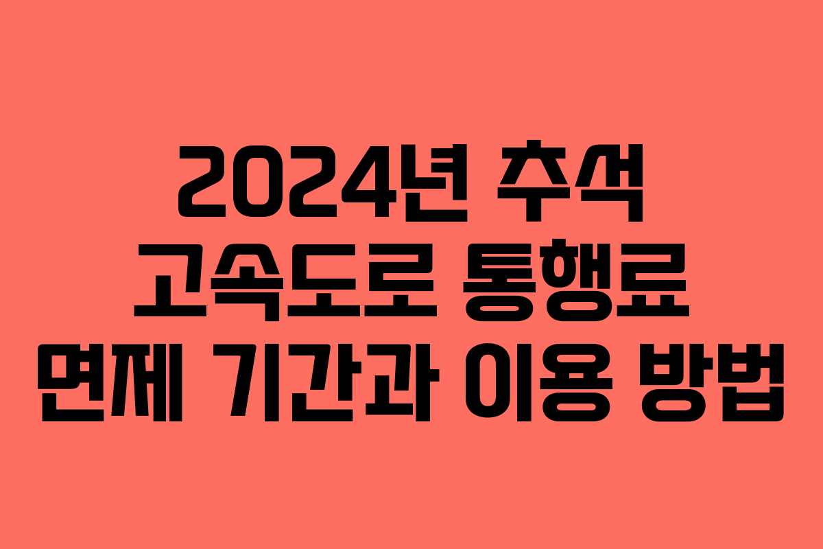 2024년 추석 고속도로 통행료 면제 기간과 이용 방법