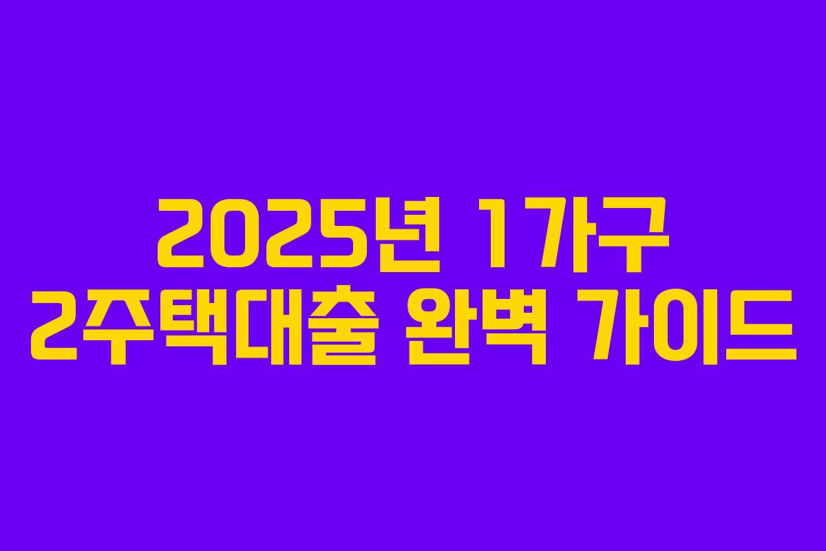 2025년 1가구 2주택대출 완벽 가이드