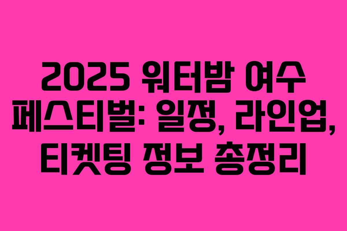 2025 워터밤 여수 페스티벌: 일정, 라인업, 티켓팅 정보 총정리 2025 워터밤 여수 페스티벌: 일정, 라인업, 티켓팅 정보 총정리